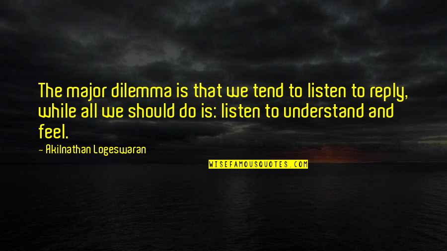 Not Listening To Others Quotes By Akilnathan Logeswaran: The major dilemma is that we tend to