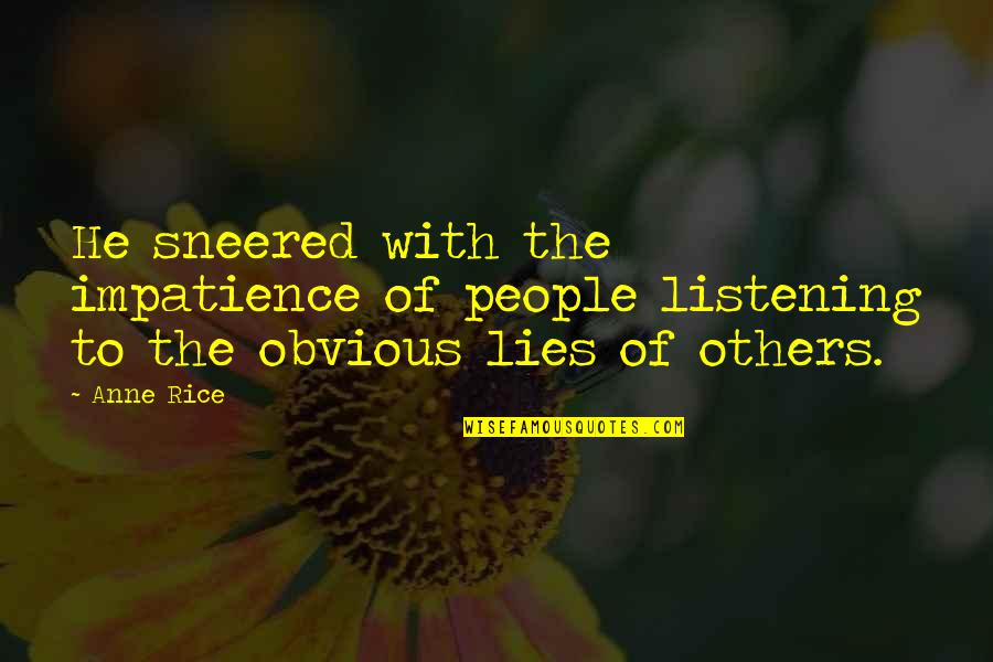 Not Listening To Others Quotes By Anne Rice: He sneered with the impatience of people listening