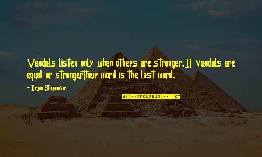 Not Listening To Others Quotes By Dejan Stojanovic: Vandals listen only when others are stronger.If vandals