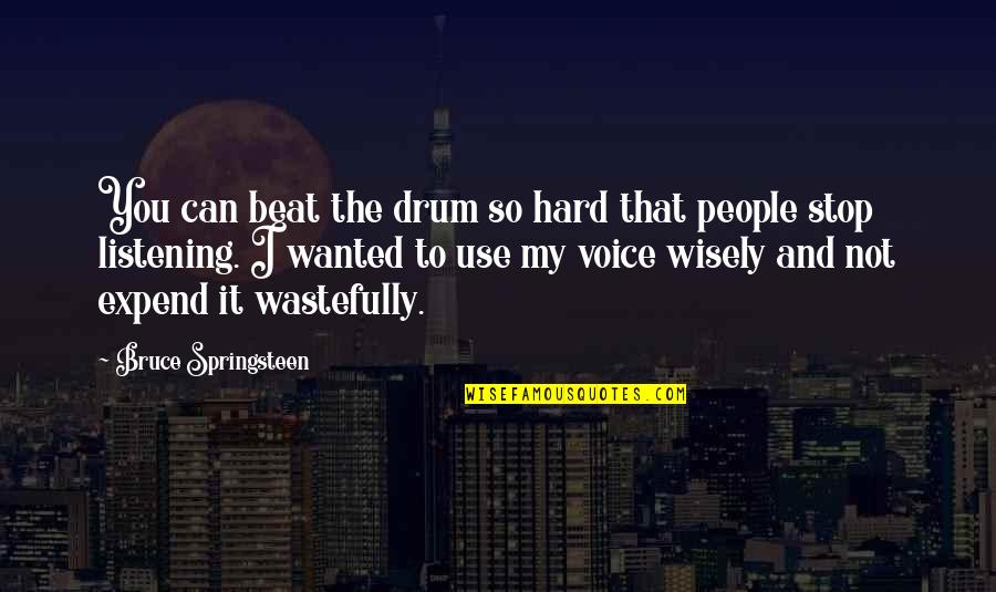 Not Listening To People Quotes By Bruce Springsteen: You can beat the drum so hard that