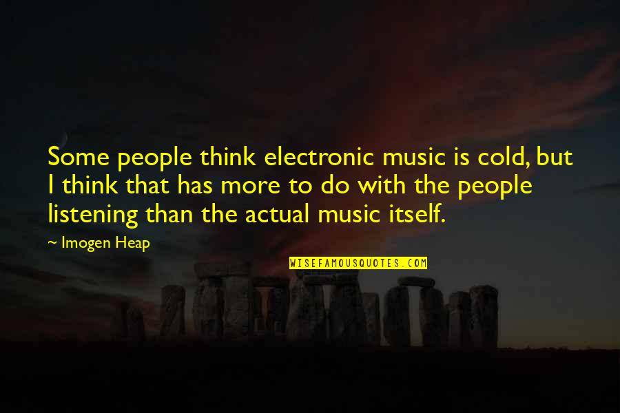 Not Listening To People Quotes By Imogen Heap: Some people think electronic music is cold, but