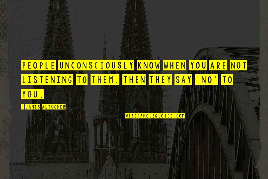 Not Listening To People Quotes By James Altucher: People unconsciously know when you are not listening