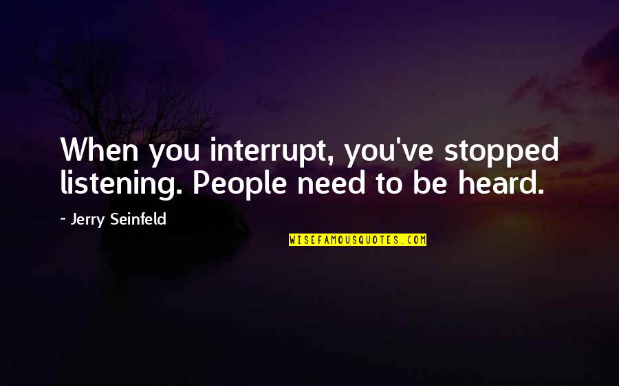 Not Listening To People Quotes By Jerry Seinfeld: When you interrupt, you've stopped listening. People need