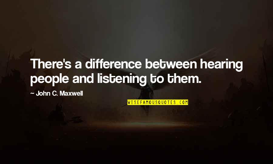 Not Listening To People Quotes By John C. Maxwell: There's a difference between hearing people and listening