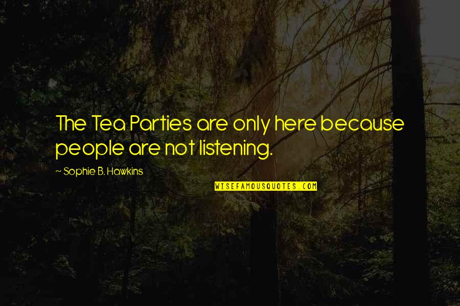 Not Listening To People Quotes By Sophie B. Hawkins: The Tea Parties are only here because people