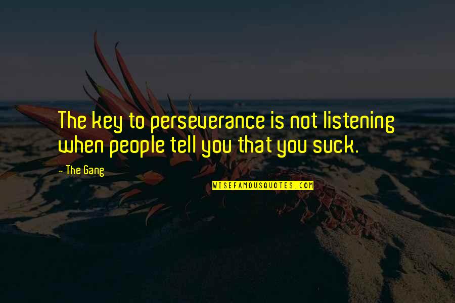 Not Listening To People Quotes By The Gang: The key to perseverance is not listening when