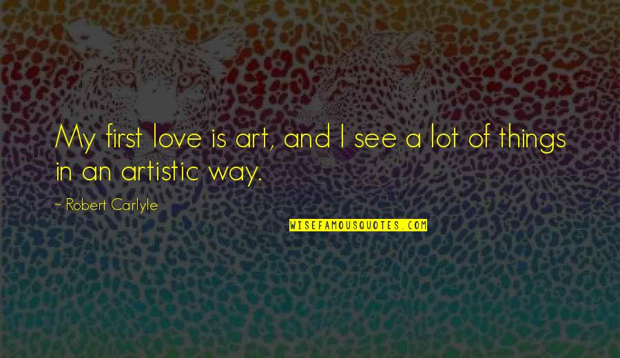 Not Listening To What Others Think Quotes By Robert Carlyle: My first love is art, and I see