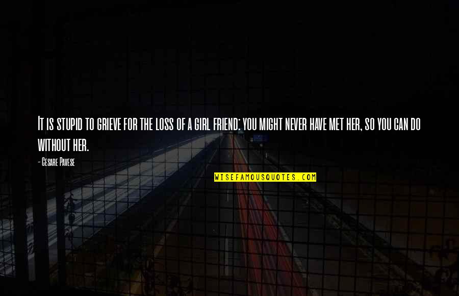 Not Listening To Your Friends Quotes By Cesare Pavese: It is stupid to grieve for the loss