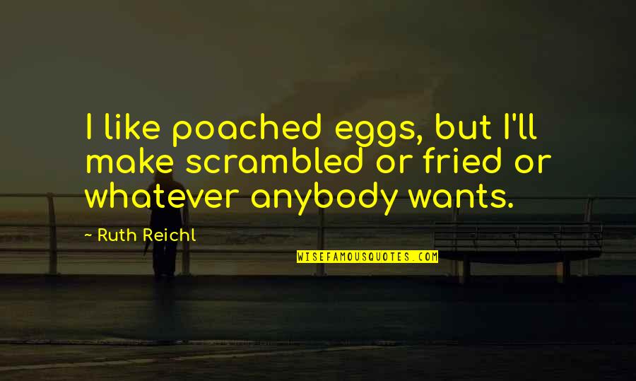 Not Listening To Your Friends Quotes By Ruth Reichl: I like poached eggs, but I'll make scrambled