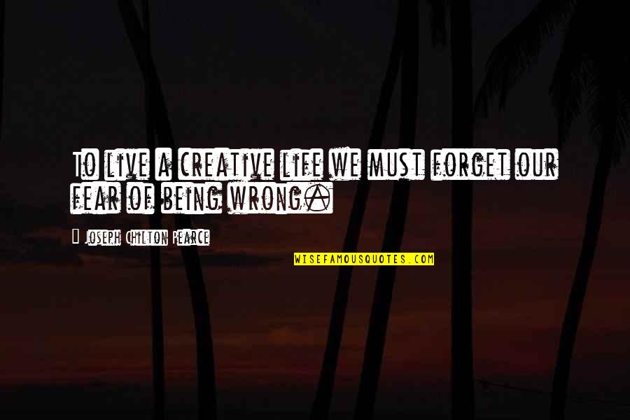 Not Live In Fear Quotes By Joseph Chilton Pearce: To live a creative life we must forget