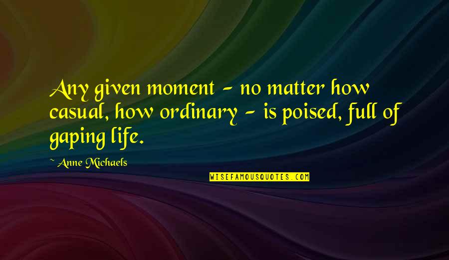 Not Living An Ordinary Life Quotes By Anne Michaels: Any given moment - no matter how casual,