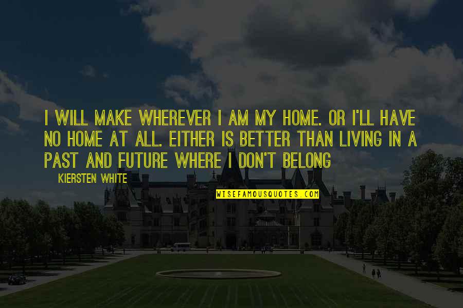 Not Living In Past Quotes By Kiersten White: I will make wherever I am my home. Not Living In Past Quotes By Kiersten White: I will make wherever I am my home.