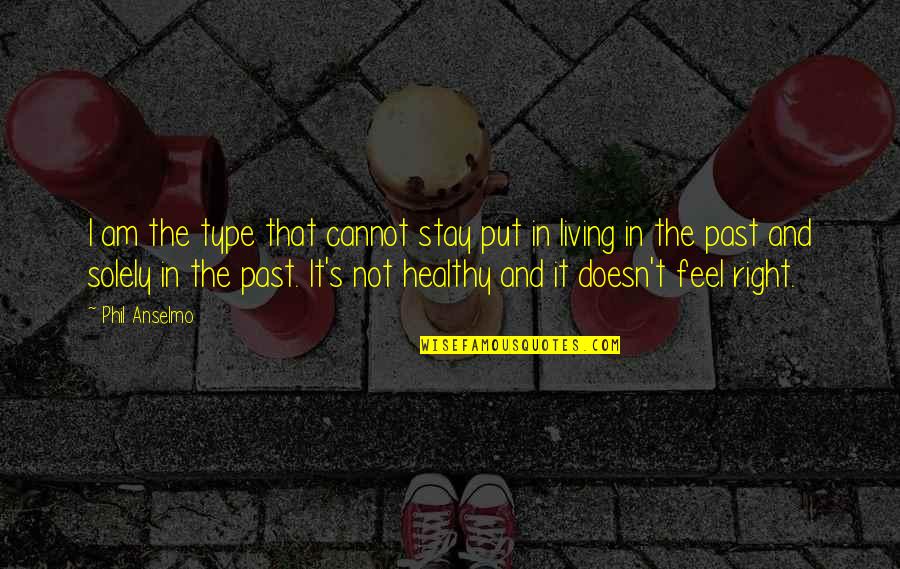 Not Living In Past Quotes By Phil Anselmo: I am the type that cannot stay put Not Living In Past Quotes By Phil Anselmo: I am the type that cannot stay put