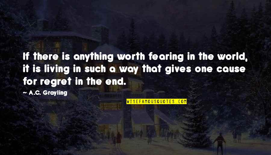 Not Living In Regret Quotes By A.C. Grayling: If there is anything worth fearing in the