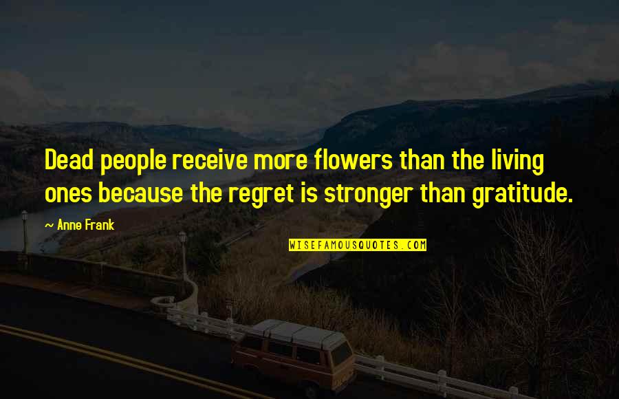 Not Living In Regret Quotes By Anne Frank: Dead people receive more flowers than the living