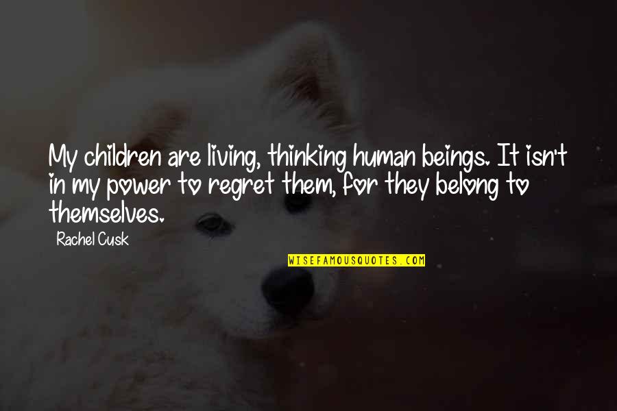 Not Living In Regret Quotes By Rachel Cusk: My children are living, thinking human beings. It