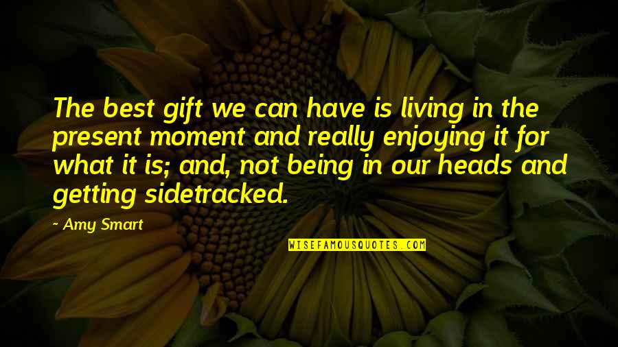 Not Living In The Moment Quotes By Amy Smart: The best gift we can have is living