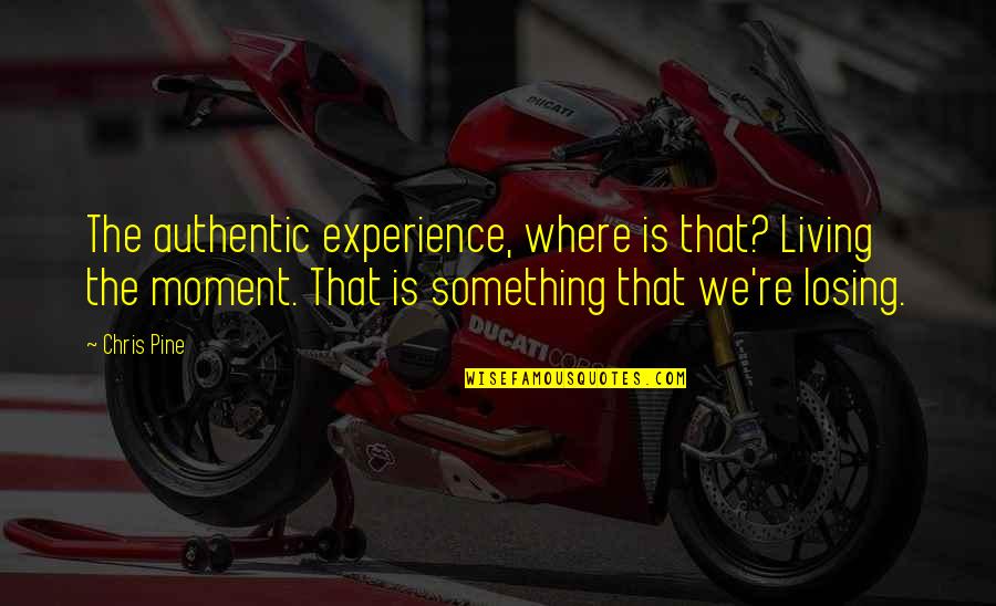 Not Living In The Moment Quotes By Chris Pine: The authentic experience, where is that? Living the