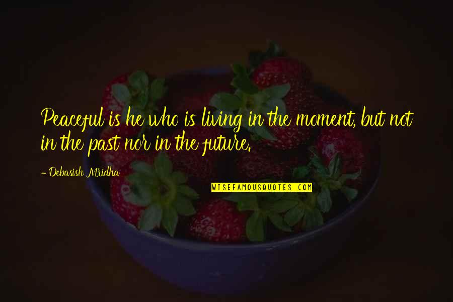 Not Living In The Moment Quotes By Debasish Mridha: Peaceful is he who is living in the