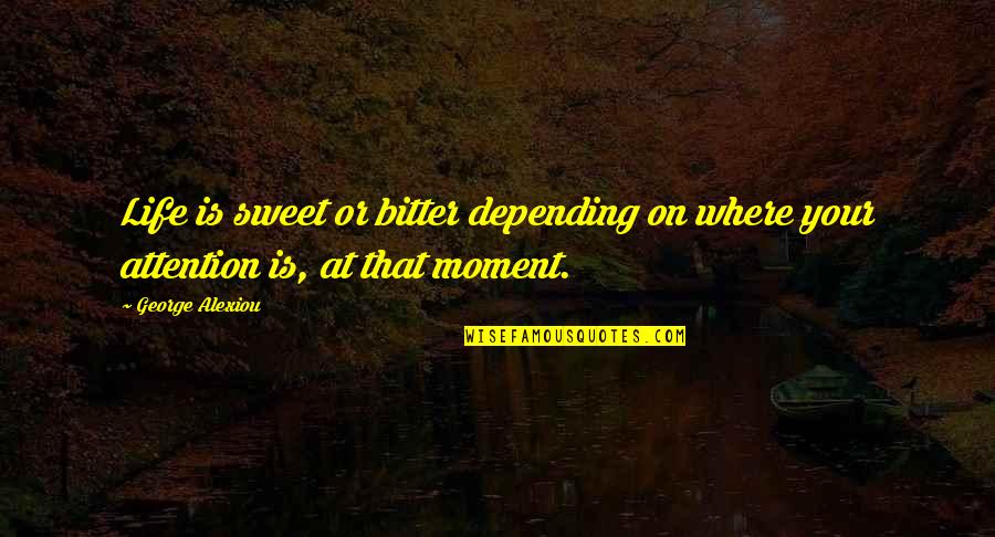 Not Living In The Moment Quotes By George Alexiou: Life is sweet or bitter depending on where