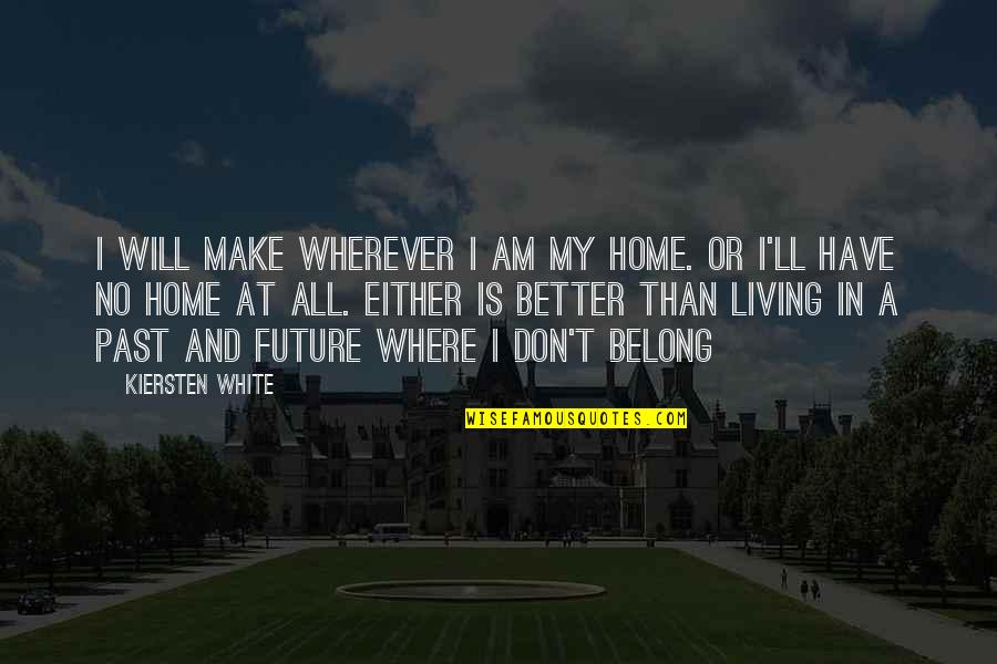 Not Living In The Past Or Future Quotes By Kiersten White: I will make wherever I am my home.