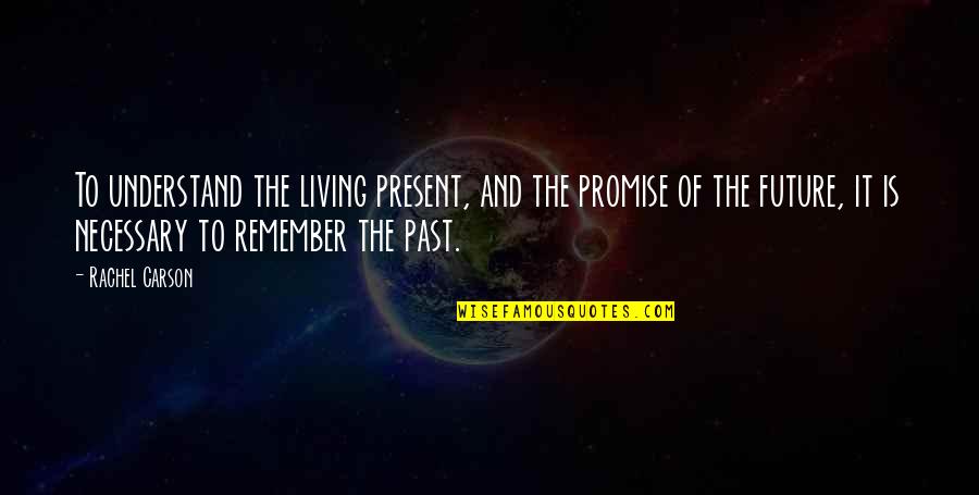 Not Living In The Past Or Future Quotes By Rachel Carson: To understand the living present, and the promise