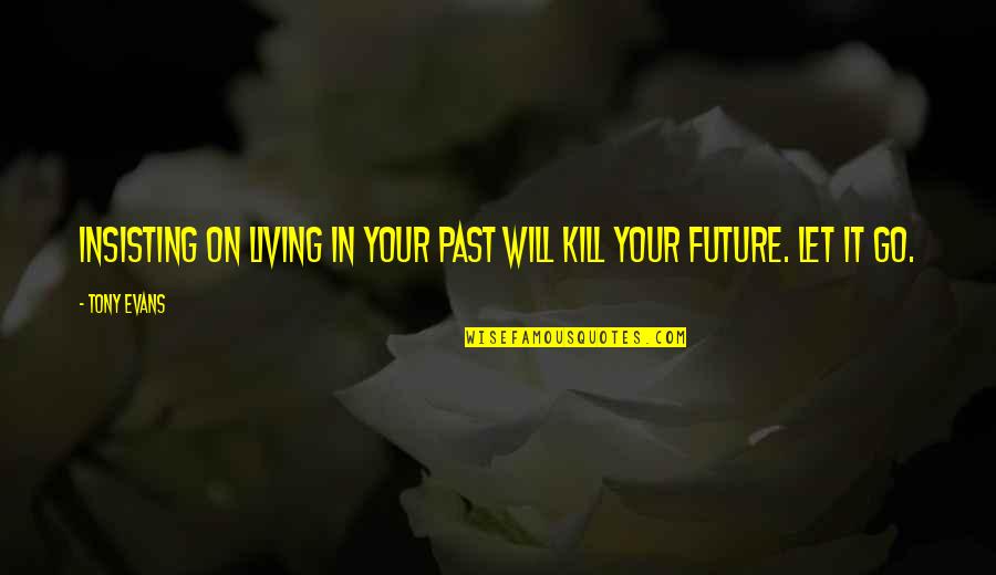 Not Living In The Past Or Future Quotes By Tony Evans: Insisting on living in your past will kill