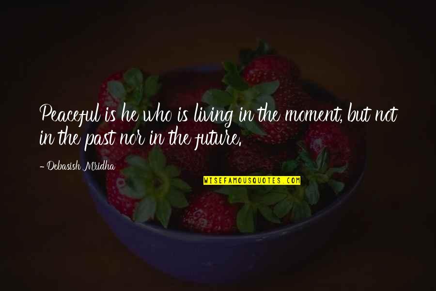 Not Living In The Past Quotes By Debasish Mridha: Peaceful is he who is living in the Not Living In The Past Quotes By Debasish Mridha: Peaceful is he who is living in the