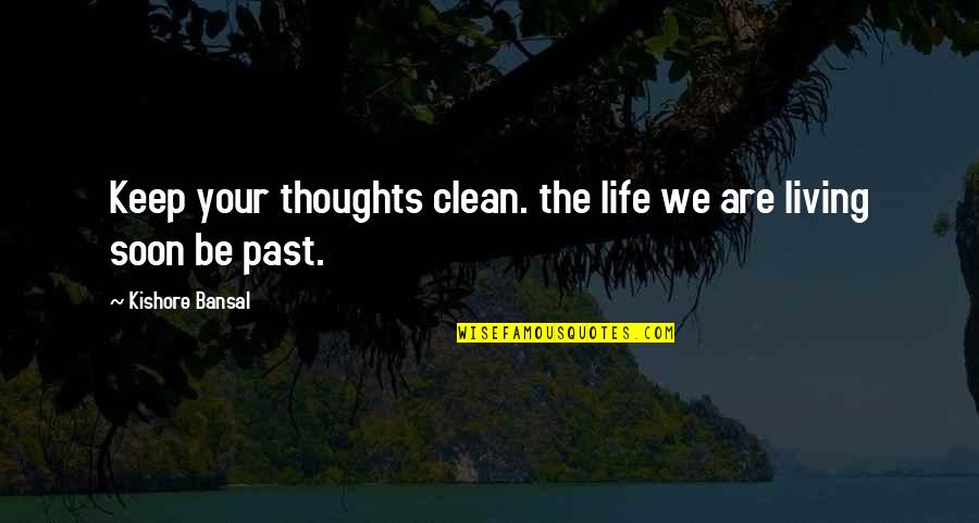Not Living In The Past Quotes By Kishore Bansal: Keep your thoughts clean. the life we are Not Living In The Past Quotes By Kishore Bansal: Keep your thoughts clean. the life we are