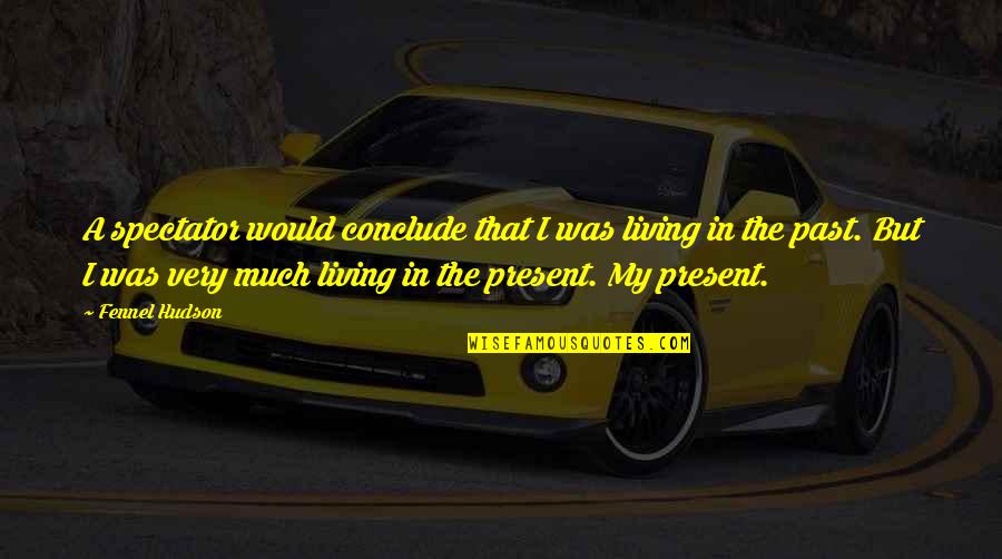 Not Living In The Present Quotes By Fennel Hudson: A spectator would conclude that I was living