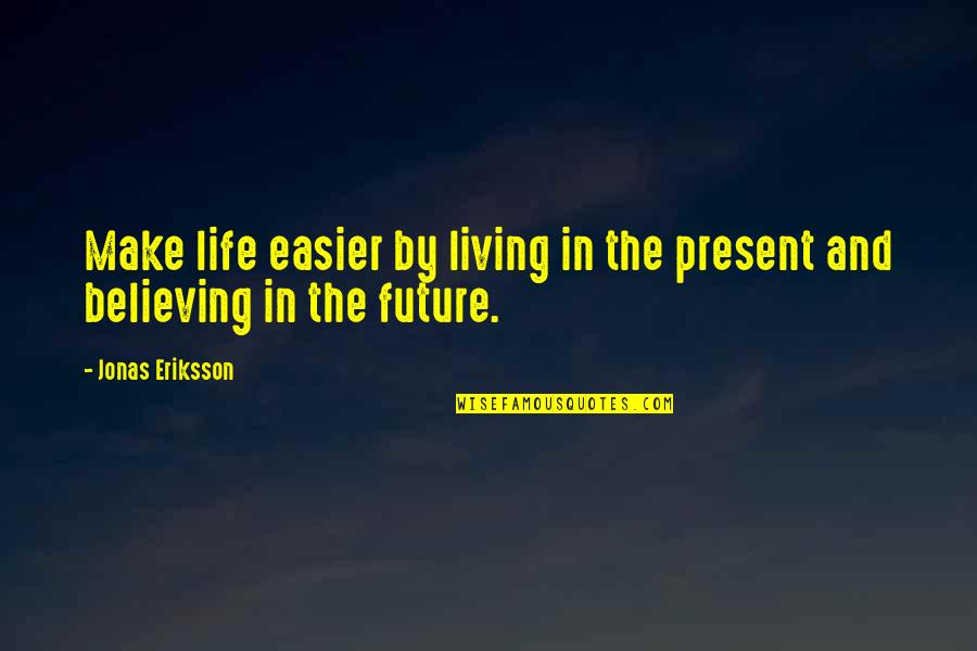 Not Living In The Present Quotes By Jonas Eriksson: Make life easier by living in the present