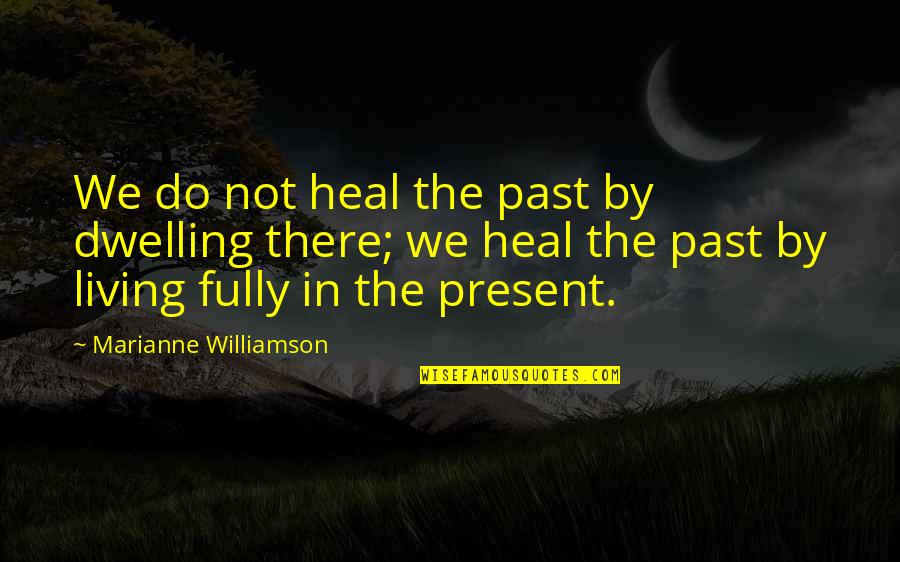 Not Living In The Present Quotes By Marianne Williamson: We do not heal the past by dwelling