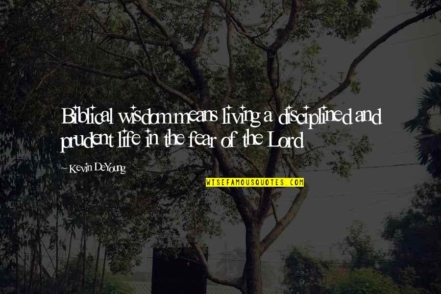 Not Living Life In Fear Quotes By Kevin DeYoung: Biblical wisdom means living a disciplined and prudent