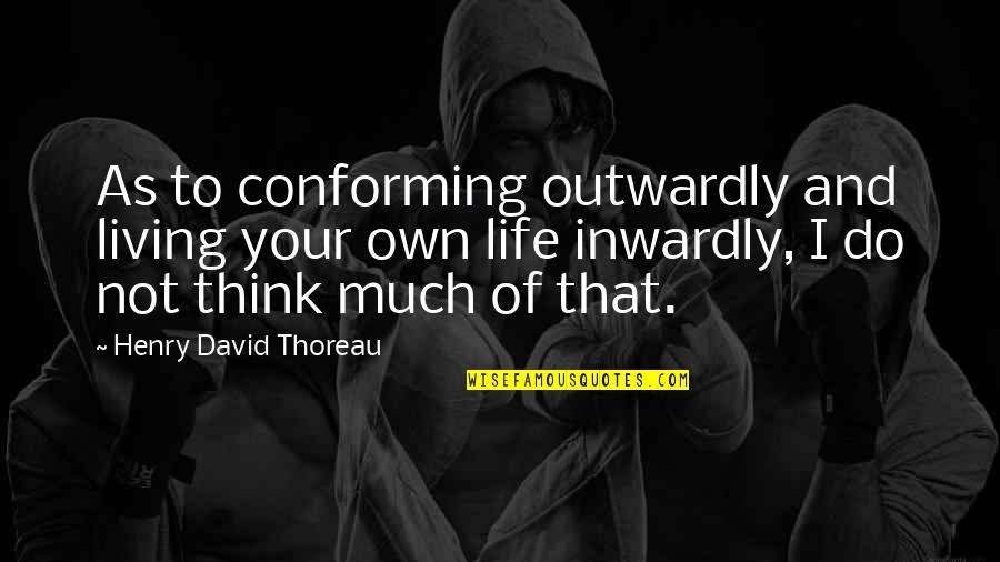 Not Living Life Quotes By Henry David Thoreau: As to conforming outwardly and living your own