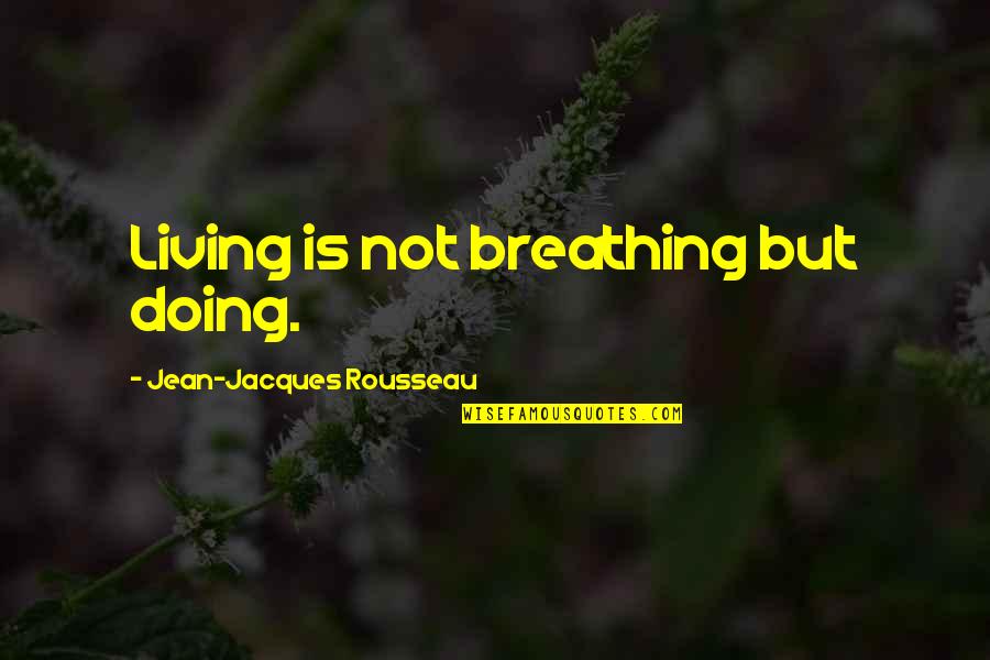 Not Living Life Quotes By Jean-Jacques Rousseau: Living is not breathing but doing.