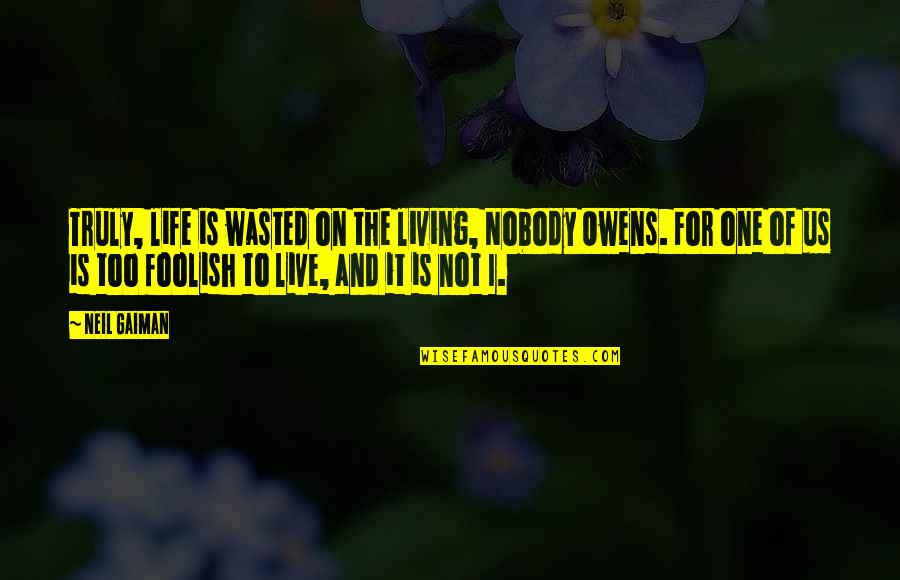 Not Living Life Quotes By Neil Gaiman: Truly, life is wasted on the living, Nobody