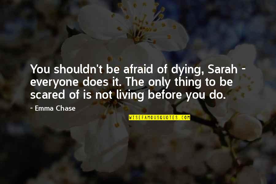 Not Living Quotes By Emma Chase: You shouldn't be afraid of dying, Sarah -
