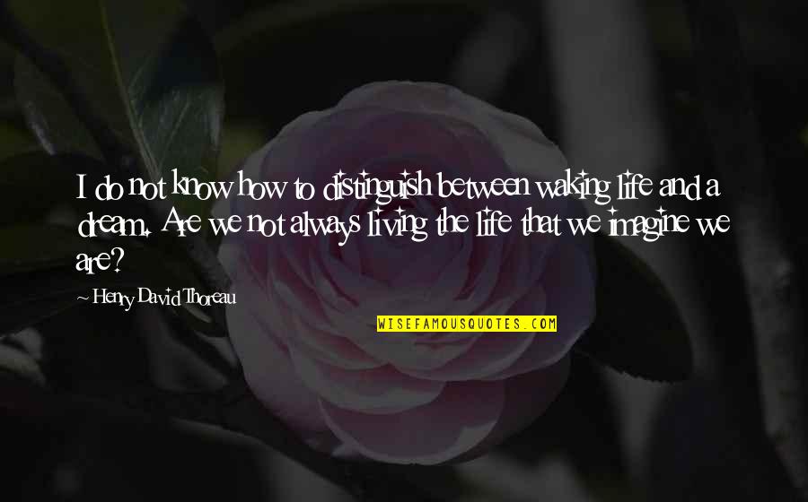 Not Living Quotes By Henry David Thoreau: I do not know how to distinguish between