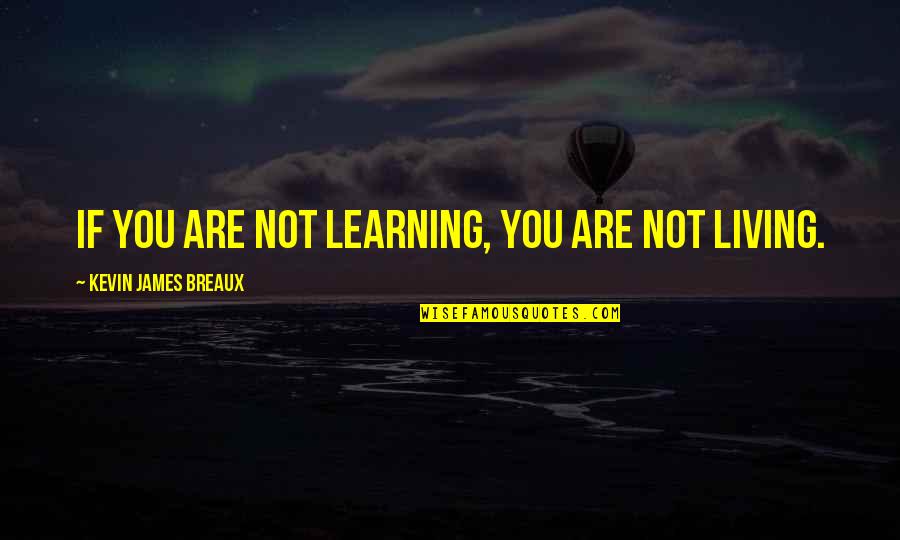 Not Living Quotes By Kevin James Breaux: If you are not learning, you are not