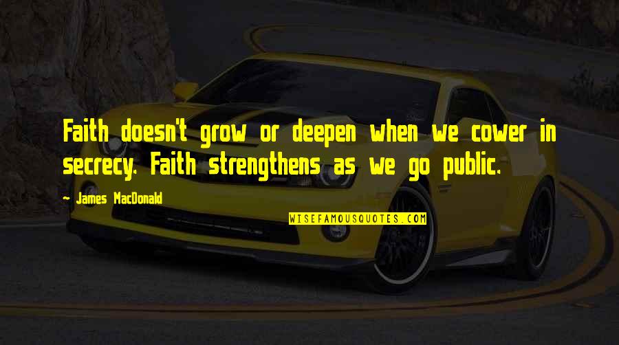 Not Living To Please You Quotes By James MacDonald: Faith doesn't grow or deepen when we cower Not Living To Please You Quotes By James MacDonald: Faith doesn't grow or deepen when we cower