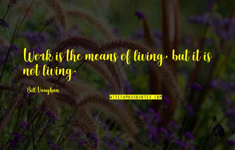 Not Living To Work Quotes By Bill Vaughan: Work is the means of living, but it Not Living To Work Quotes By Bill Vaughan: Work is the means of living, but it