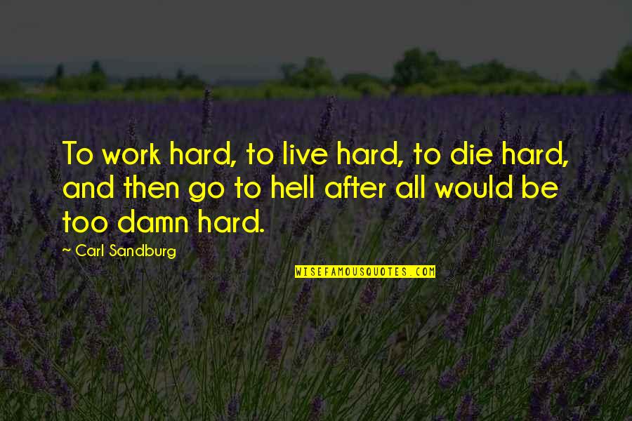 Not Living To Work Quotes By Carl Sandburg: To work hard, to live hard, to die Not Living To Work Quotes By Carl Sandburg: To work hard, to live hard, to die