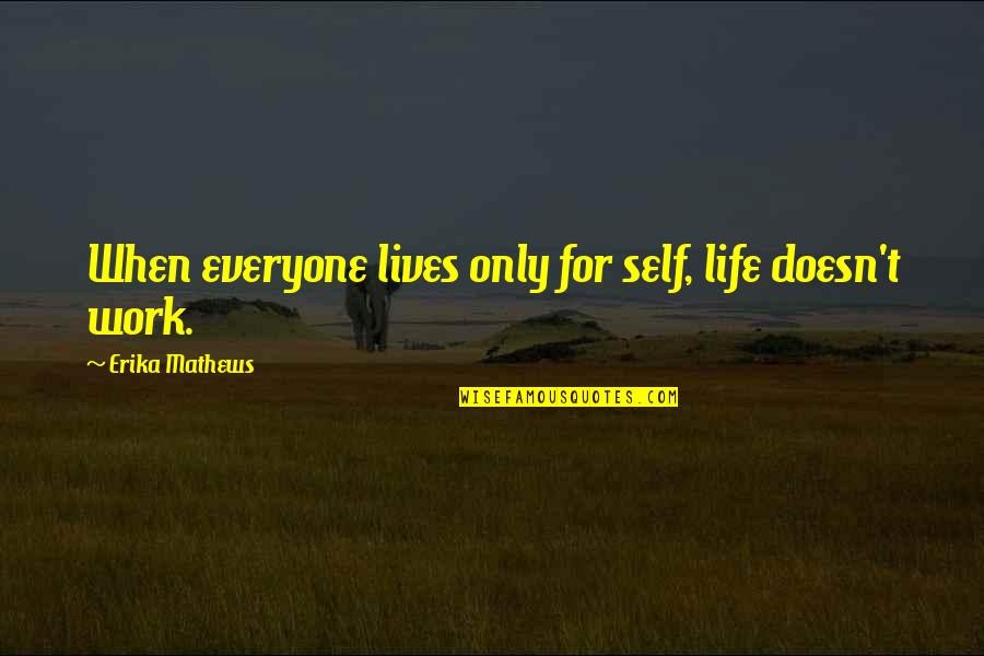 Not Living To Work Quotes By Erika Mathews: When everyone lives only for self, life doesn't Not Living To Work Quotes By Erika Mathews: When everyone lives only for self, life doesn't