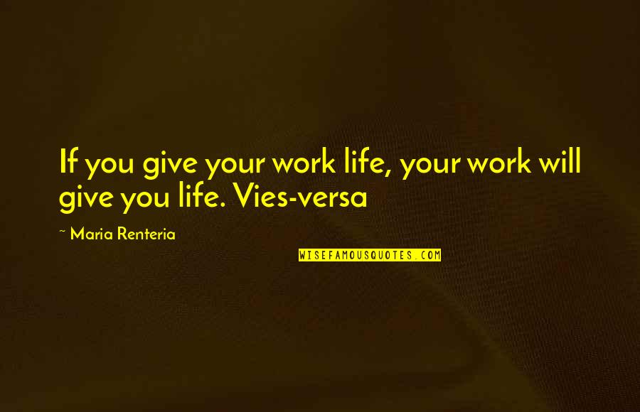 Not Living To Work Quotes By Maria Renteria: If you give your work life, your work Not Living To Work Quotes By Maria Renteria: If you give your work life, your work