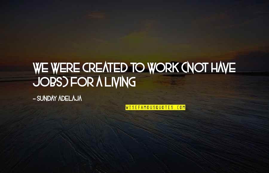 Not Living To Work Quotes By Sunday Adelaja: We were created to work (not have jobs) Not Living To Work Quotes By Sunday Adelaja: We were created to work (not have jobs)