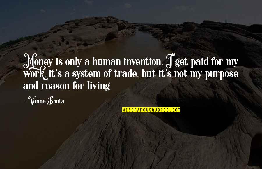 Not Living To Work Quotes By Vanna Bonta: Money is only a human invention. I get Not Living To Work Quotes By Vanna Bonta: Money is only a human invention. I get