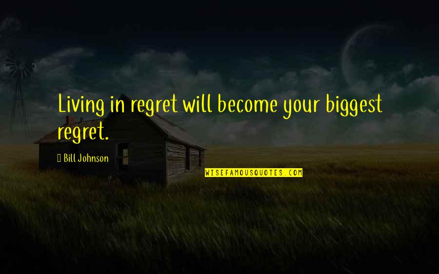 Not Living With Regret Quotes By Bill Johnson: Living in regret will become your biggest regret.