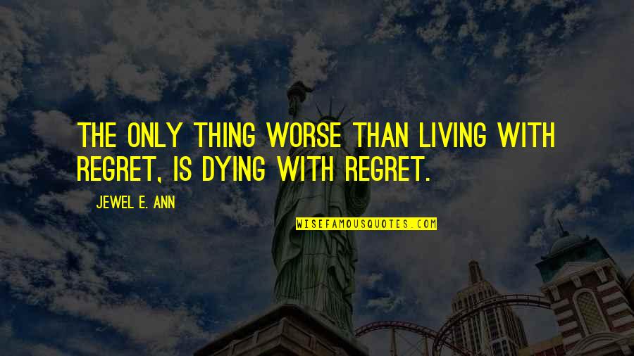 Not Living With Regret Quotes By Jewel E. Ann: The only thing worse than living with regret,