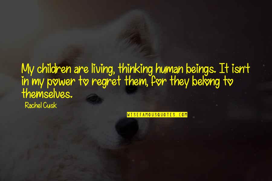 Not Living With Regret Quotes By Rachel Cusk: My children are living, thinking human beings. It