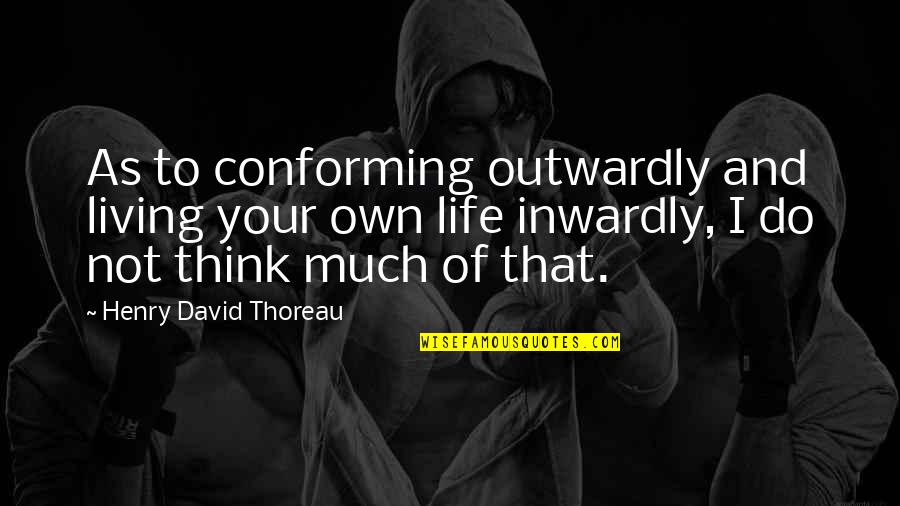 Not Living Your Own Life Quotes By Henry David Thoreau: As to conforming outwardly and living your own Not Living Your Own Life Quotes By Henry David Thoreau: As to conforming outwardly and living your own